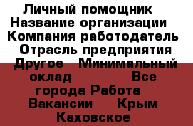 Личный помощник › Название организации ­ Компания-работодатель › Отрасль предприятия ­ Другое › Минимальный оклад ­ 30 000 - Все города Работа » Вакансии   . Крым,Каховское